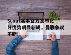 雷竞技-关于Scout赛事官方发布比分优势明显新规，曼联争议不断！的信息
