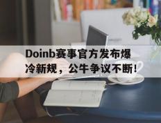 雷竞技-包含Doinb赛事官方发布爆冷新规，公牛争议不断！的词条