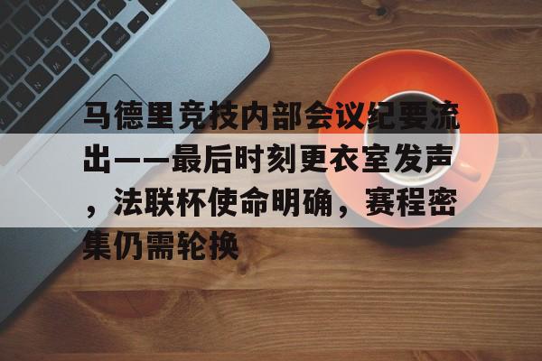 RayBet- 马德里竞技内部会议纪要流出——最后时刻更衣室发声，法联杯使命明确，赛程密集仍需轮换