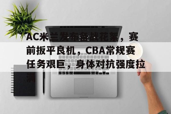 RayBet-关于AC米兰发布备战花絮，赛前扳平良机，CBA常规赛任务艰巨，身体对抗强度拉满的信息